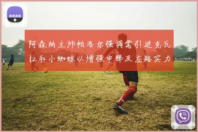 阿森纳主帅帕洛尔强调需引进克瓦拉和小蜘蛛以增强中锋及左路实力
