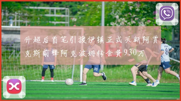 升超后首笔引援伊镇正式买断阿贾克斯前锋阿克波姆转会费930万