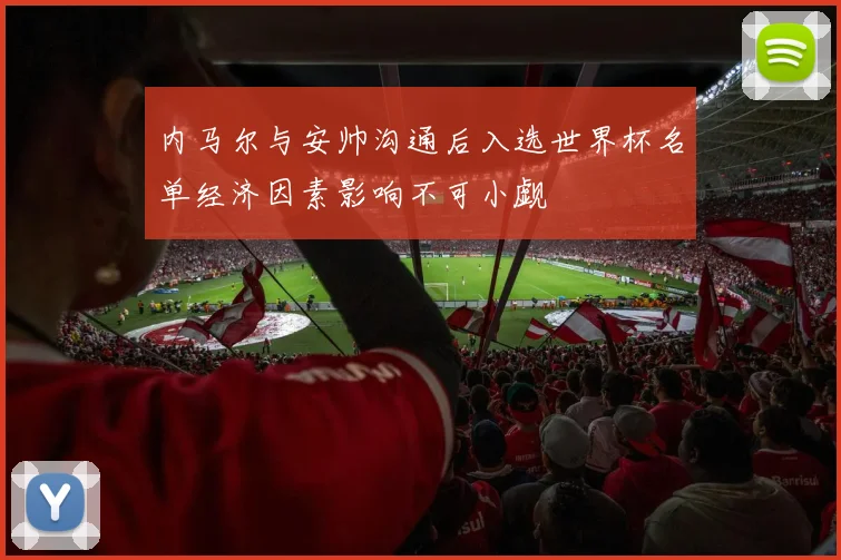 内马尔与安帅沟通后入选世界杯名单经济因素影响不可小觑