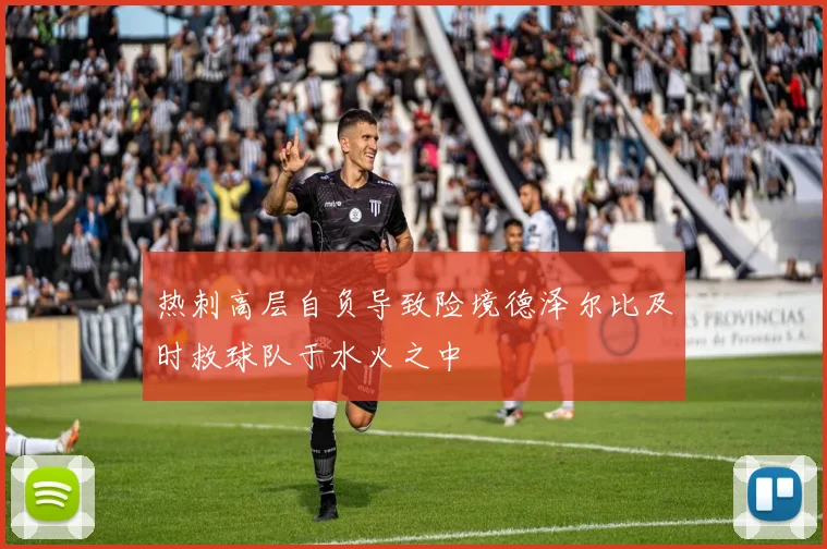 热刺高层自负导致险境德泽尔比及时救球队于水火之中