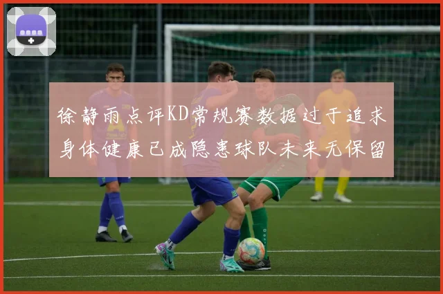 徐静雨点评KD常规赛数据过于追求身体健康已成隐患球队未来无保留意义