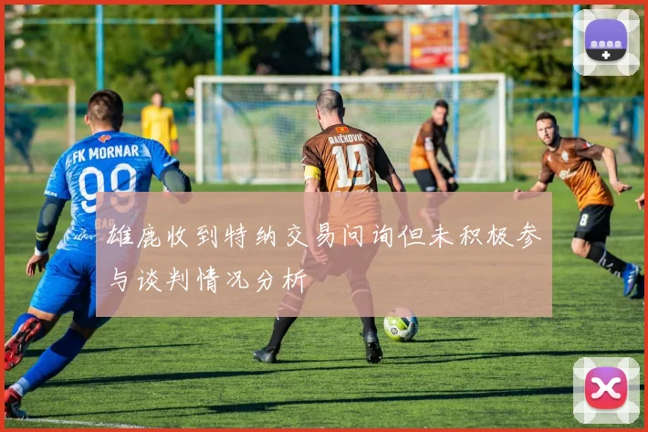 雄鹿收到特纳交易问询但未积极参与谈判情况分析