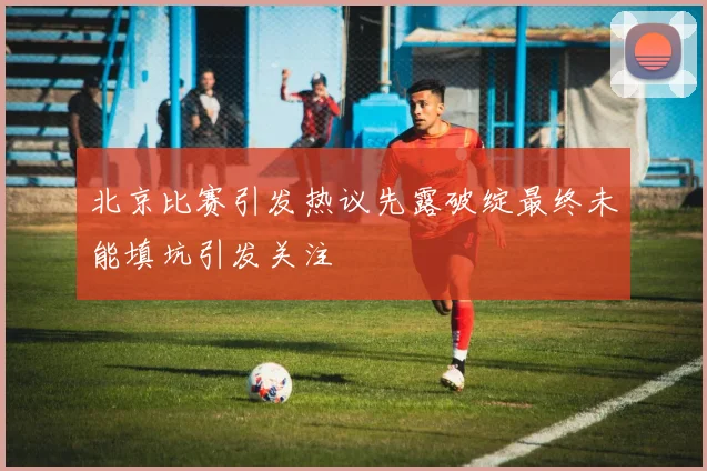 北京比赛引发热议先露破绽最终未能填坑引发关注