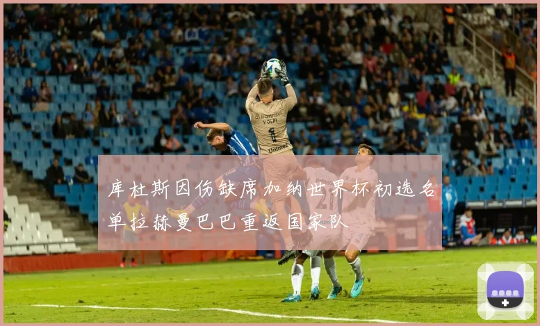 库杜斯因伤缺席加纳世界杯初选名单拉赫曼巴巴重返国家队